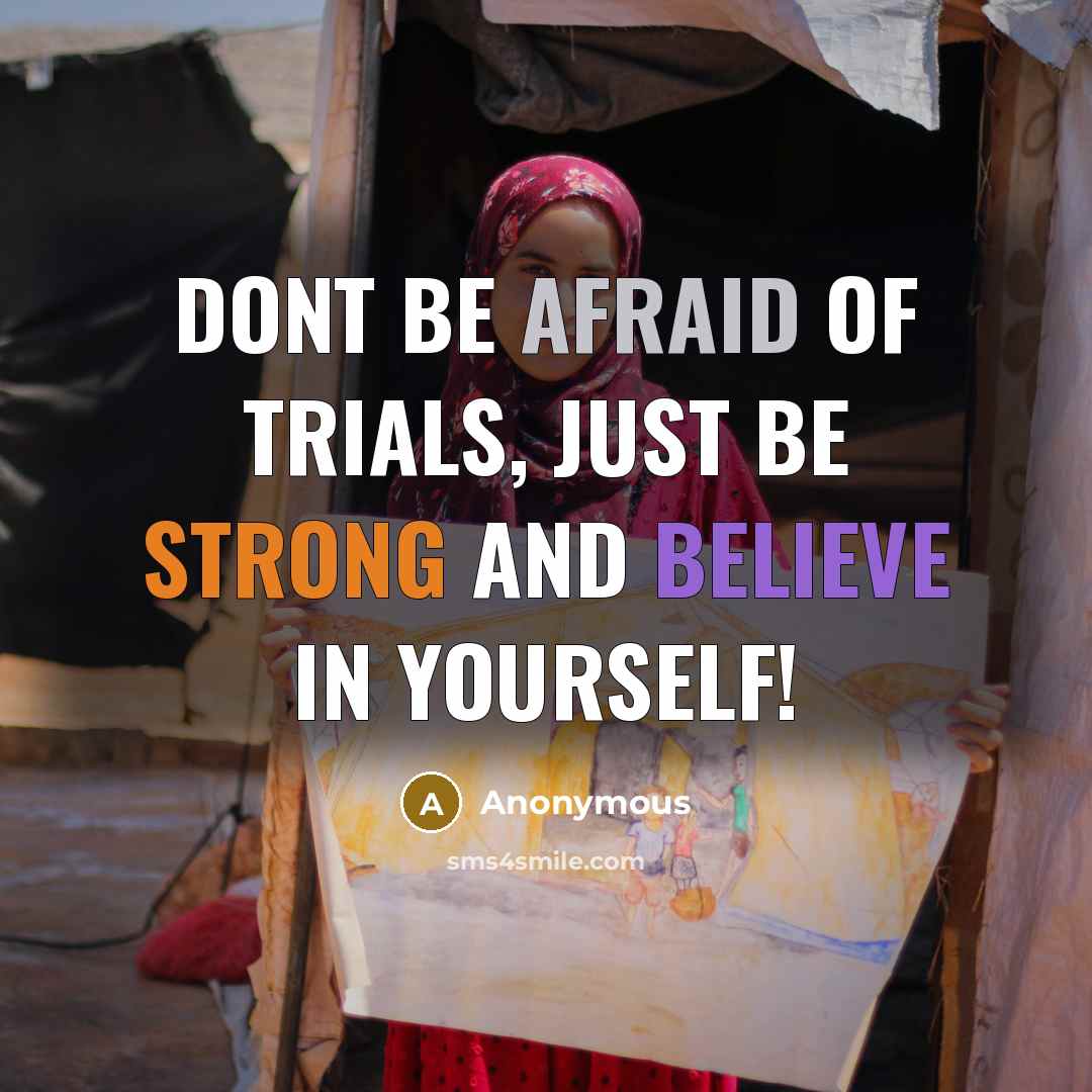 “Dont be afraid of trials, just be strong and believe in yourself!” quote by Anonymous