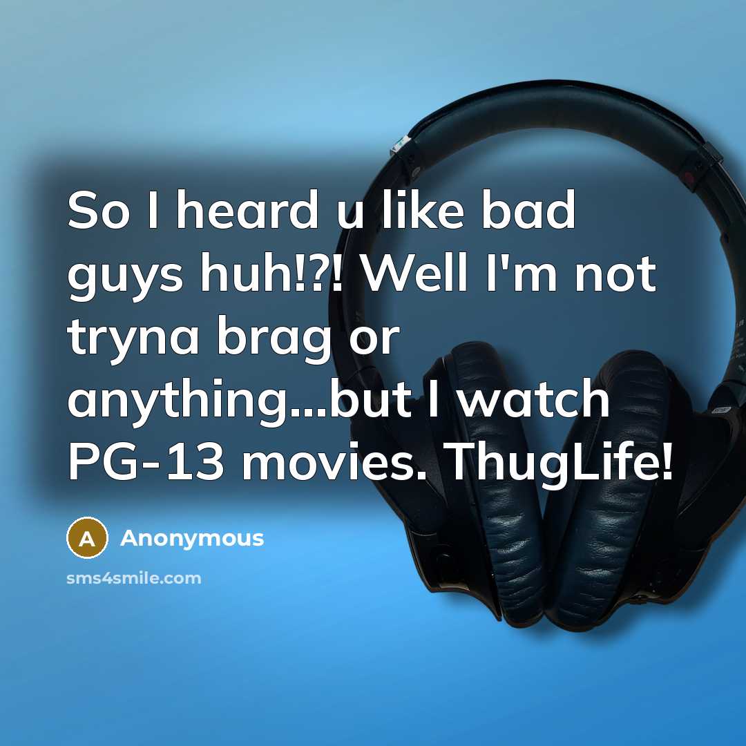 “So I heard u like bad guys huh!?! Well I'm not tryna brag or anything...but I watch PG-13 movies. ThugLife!” quote by Anonymous