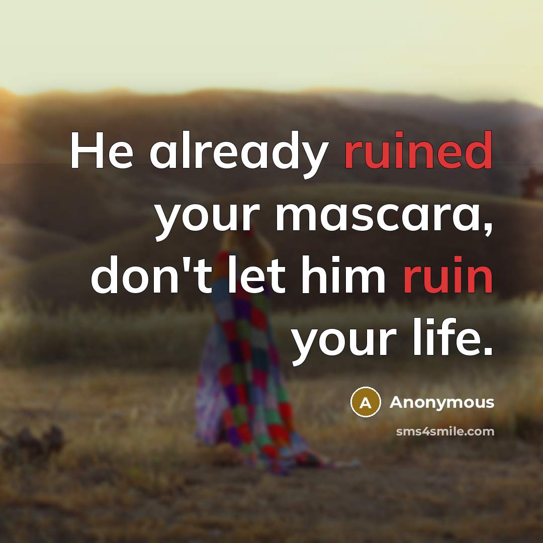 “He already ruined your mascara, don't let him ruin your life.” quote by Anonymous