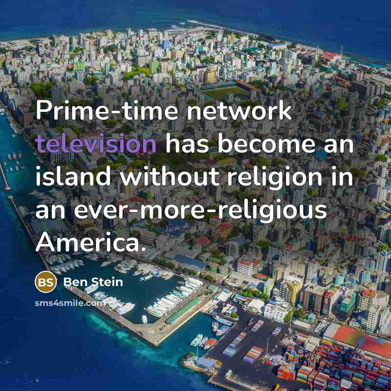 “Prime-time network television has become an island without religion in an ever-more-religious America.” quote by Ben Stein