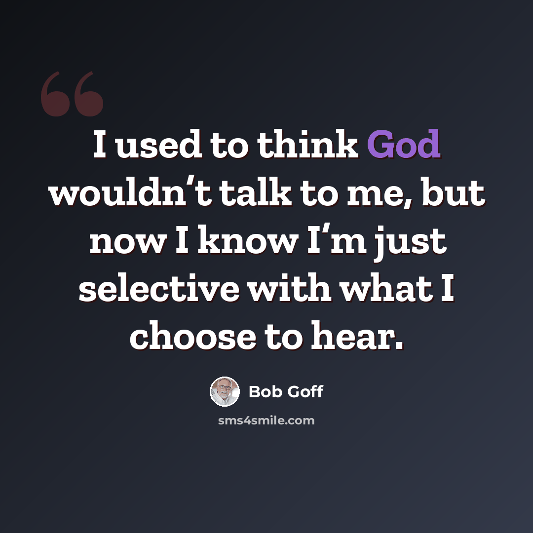 “I used to think God wouldn’t talk to me, but now I know I’m just selective with what I choose to hear.” quote by Bob Goff