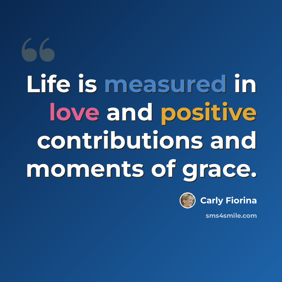 “Life is measured in love and positive contributions and moments of grace.” quote by Carly Fiorina