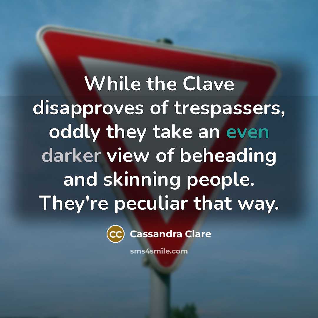 “While the Clave disapproves of trespassers, oddly they take an even darker view of beheading and skinning people. They're peculiar that way.” quote by Cassandra Clare