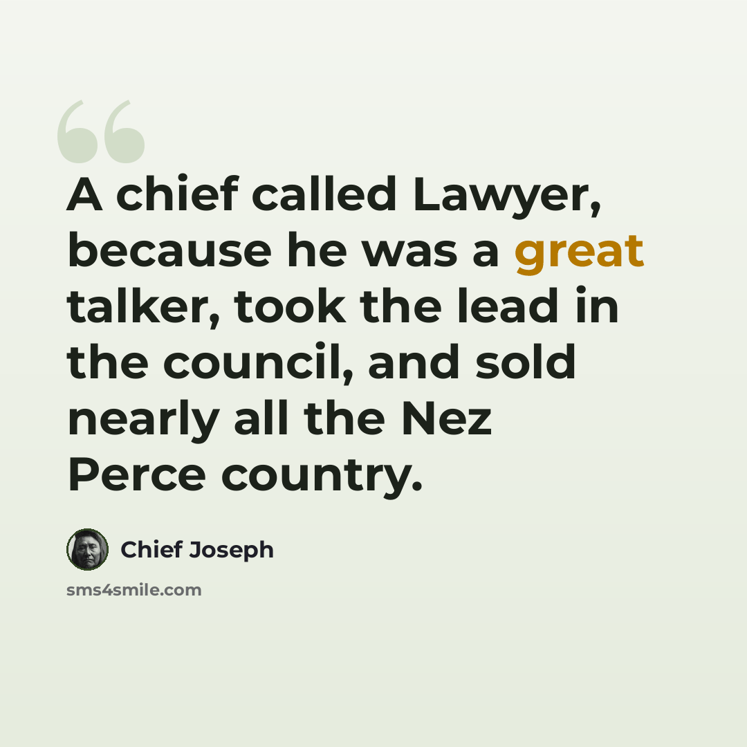 “A chief called Lawyer, because he was a great talker, took the lead in the council, and sold nearly all the Nez Perce country.” quote by Chief Joseph