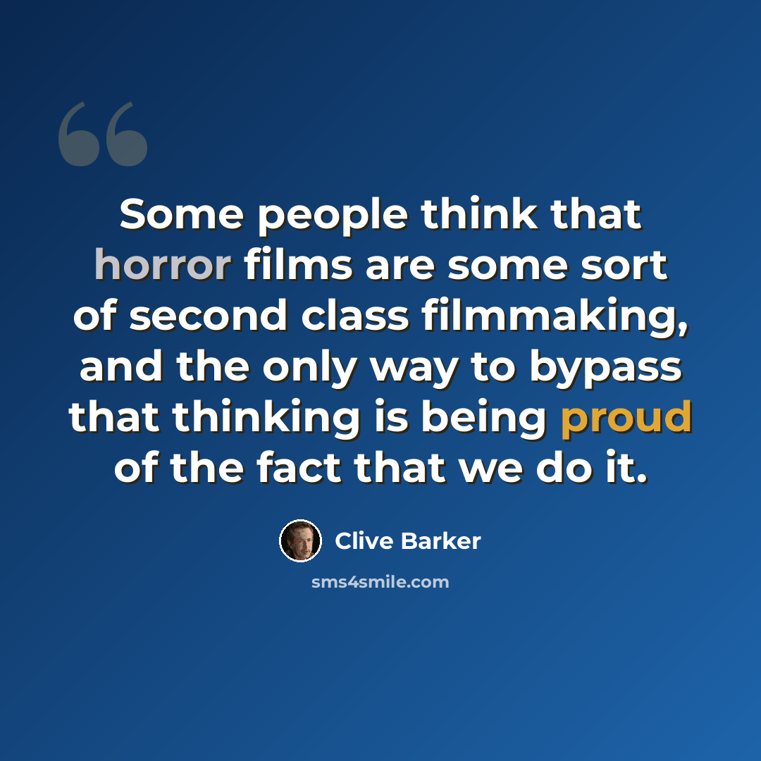 “Some people think that horror films are some sort of second class filmmaking, and the only way to bypass that thinking is being proud of the fact that we do it.” quote by Clive Barker