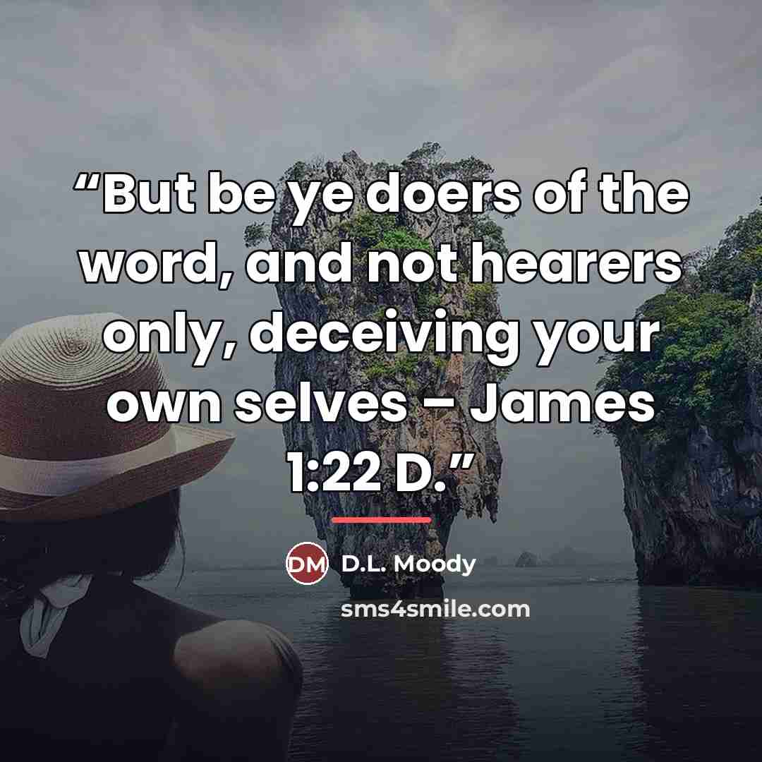 “But be ye doers of the word, and not hearers only, deceiving your own selves – James 1:22 D.” quote by D.L. Moody