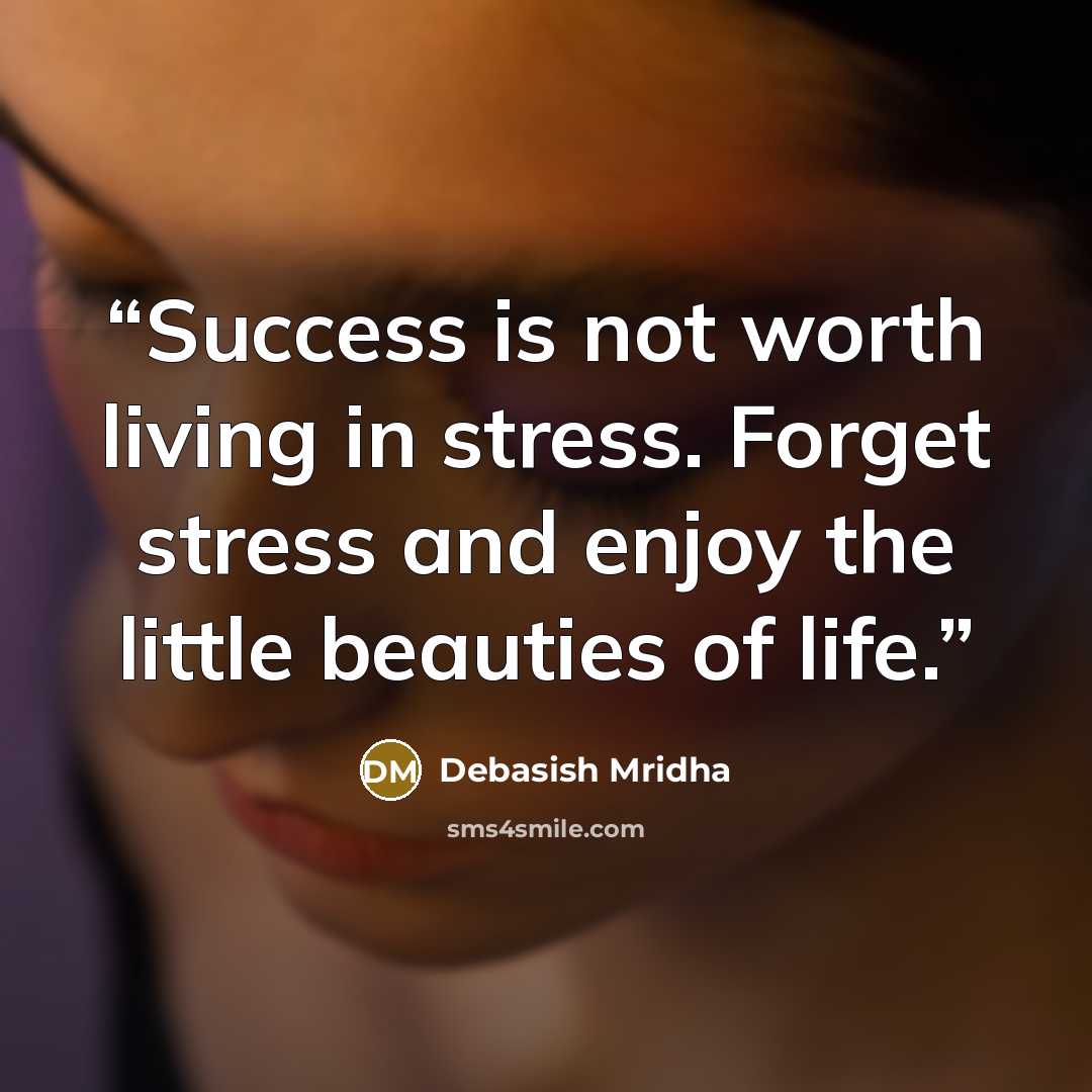 “Success is not worth living in stress. Forget stress and enjoy the little beauties of life.” quote by Debasish Mridha