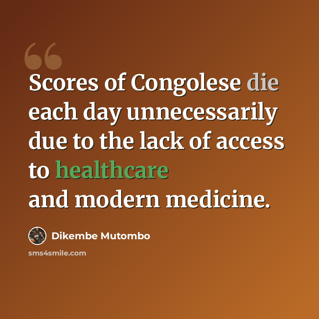 “Scores of Congolese die each day unnecessarily due to the lack of access to healthcare and modern medicine.” quote by Dikembe Mutombo