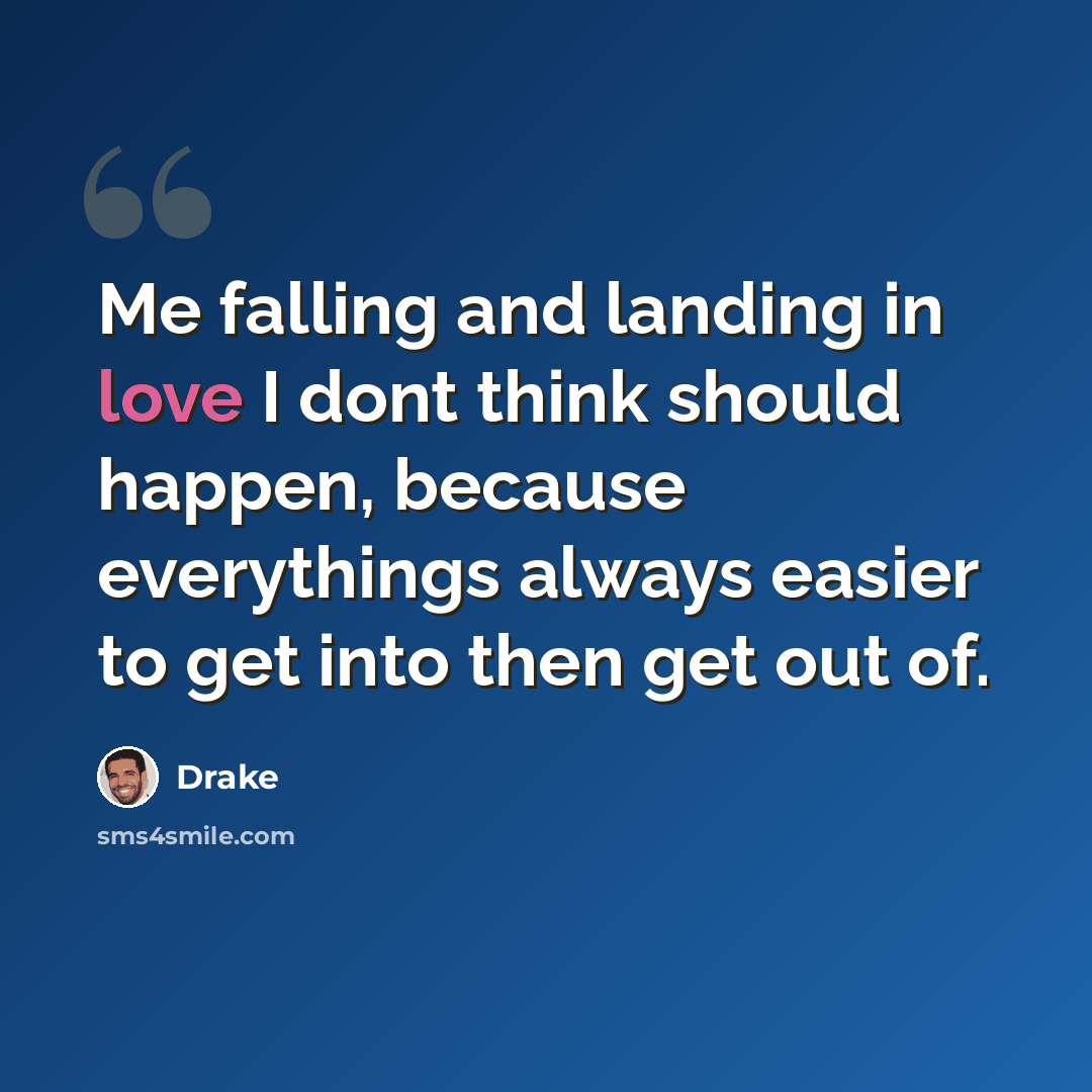 “Me falling and landing in love I dont think should happen, because everythings always easier to get into then get out of.” quote by Drake