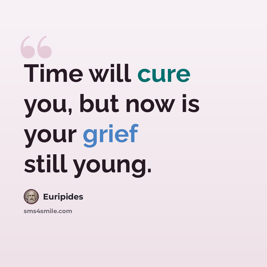 “Time will cure you, but now is your grief still young.” quote by Euripides