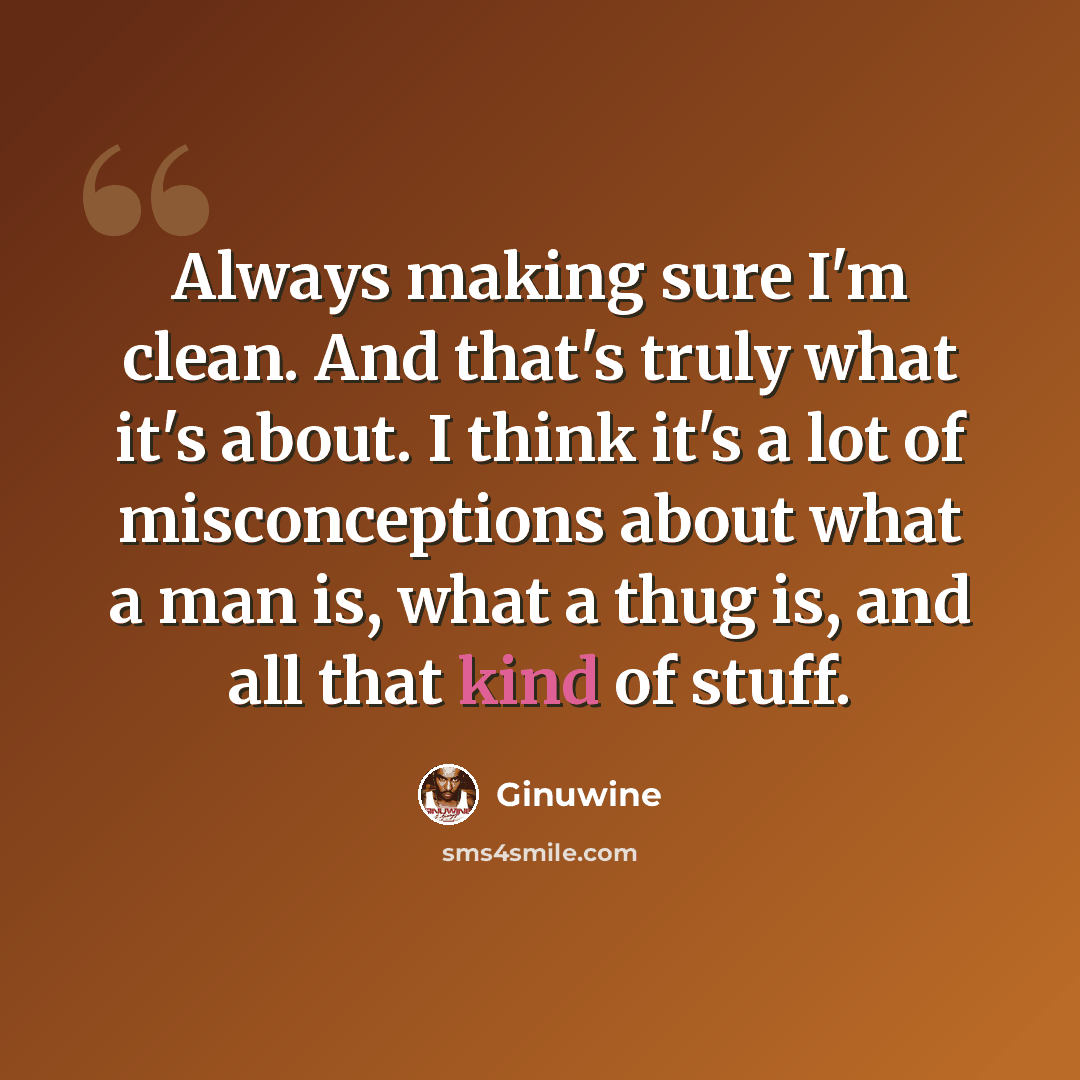 “Always making sure I'm clean. And that's truly what it's about. I think it's a lot of misconceptions about what a man is, what a thug is, and all that kind of stuff.” quote by Ginuwine