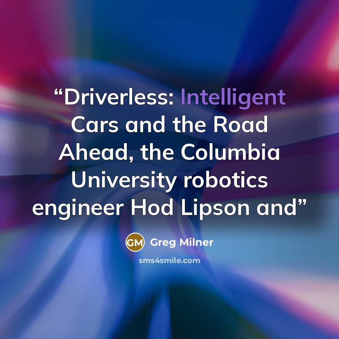 “Driverless: Intelligent Cars and the Road Ahead, the Columbia University robotics engineer Hod Lipson and” quote by Greg Milner
