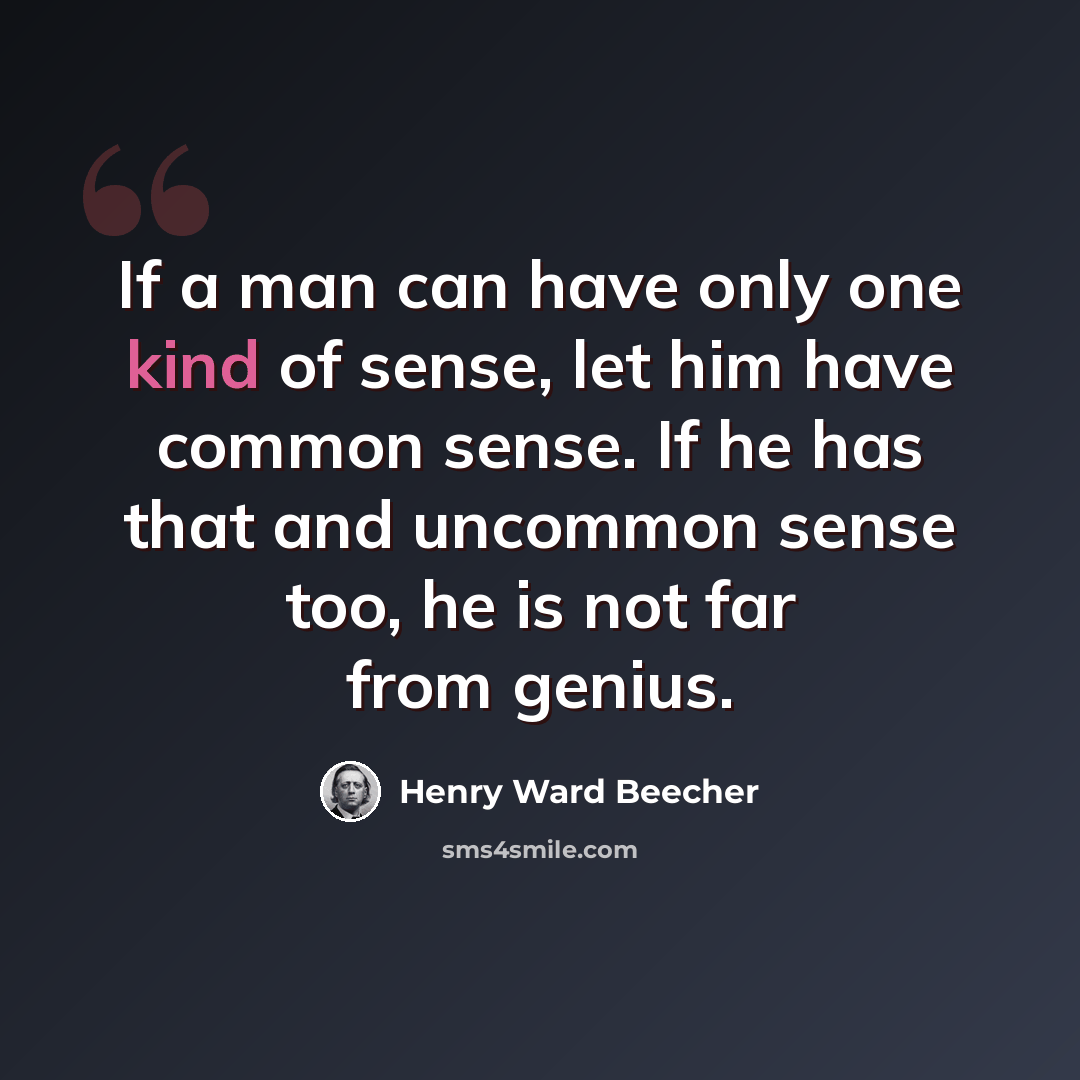 “If a man can have only one kind of sense, let him have common sense. If he has that and uncommon sense too, he is not far from genius.” quote by Henry Ward Beecher