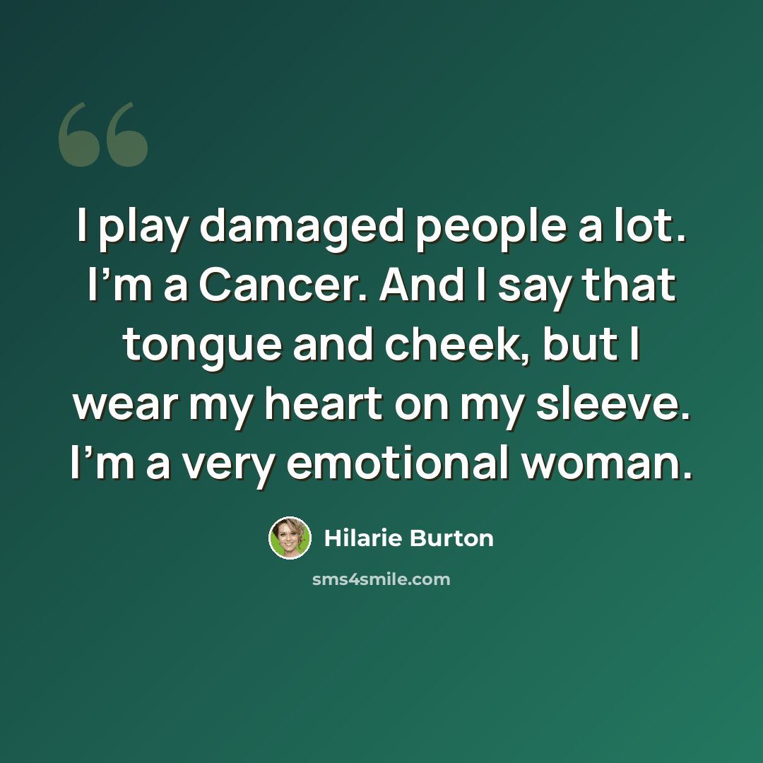 “I play damaged people a lot. I'm a Cancer. And I say that tongue and cheek, but I wear my heart on my sleeve. I'm a very emotional woman.” quote by Hilarie Burton