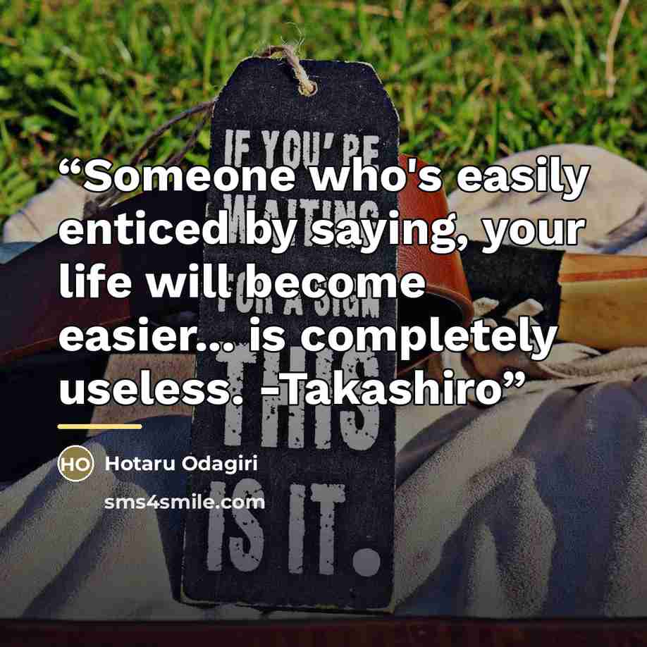 “Someone who's easily enticed by saying, your life will become easier... is completely useless. -Takashiro” quote by Hotaru Odagiri