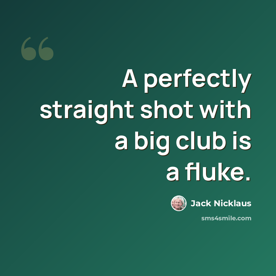 “A perfectly straight shot with a big club is a fluke.” quote by Jack Nicklaus