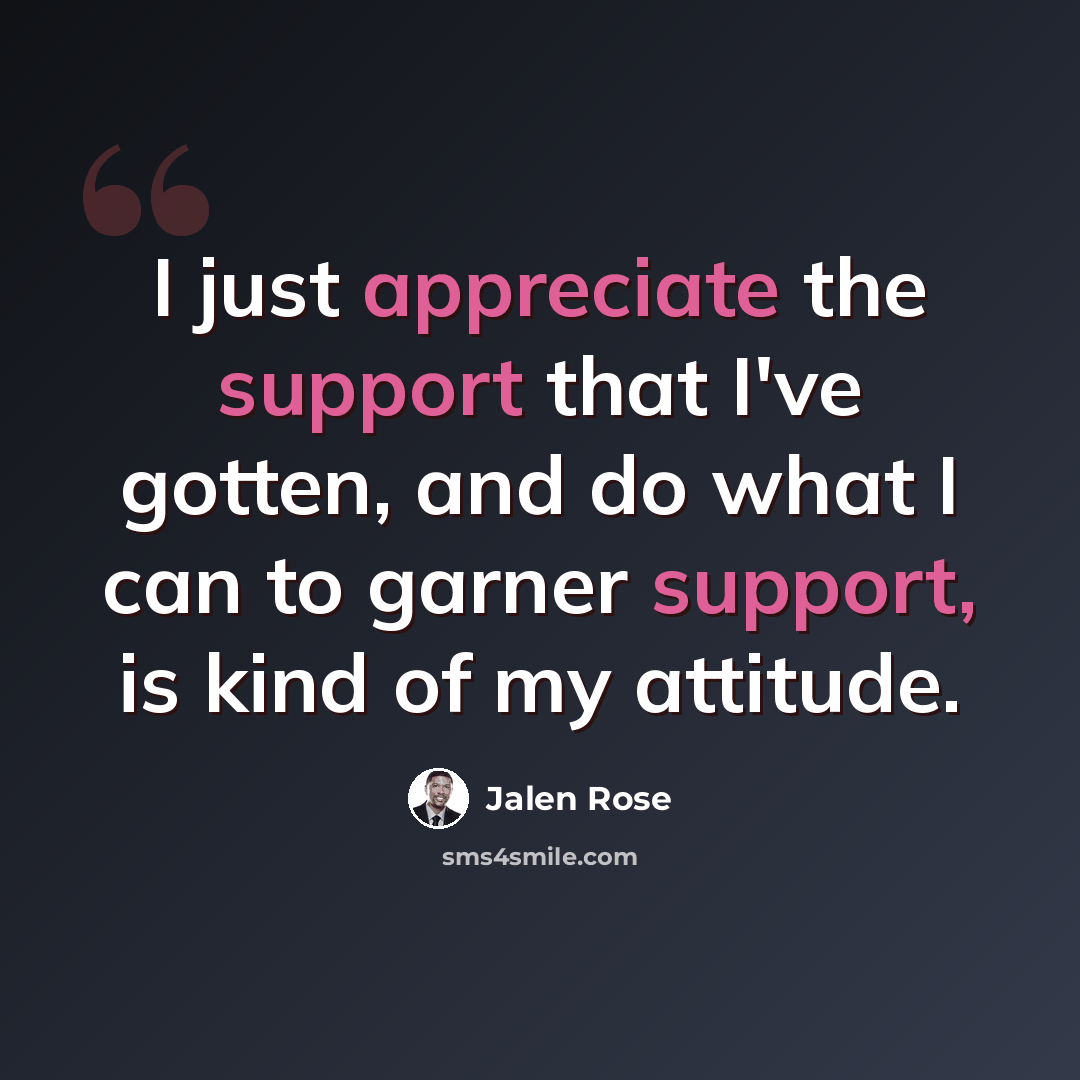 “I just appreciate the support that I've gotten, and do what I can to garner support, is kind of my attitude.” quote by Jalen Rose