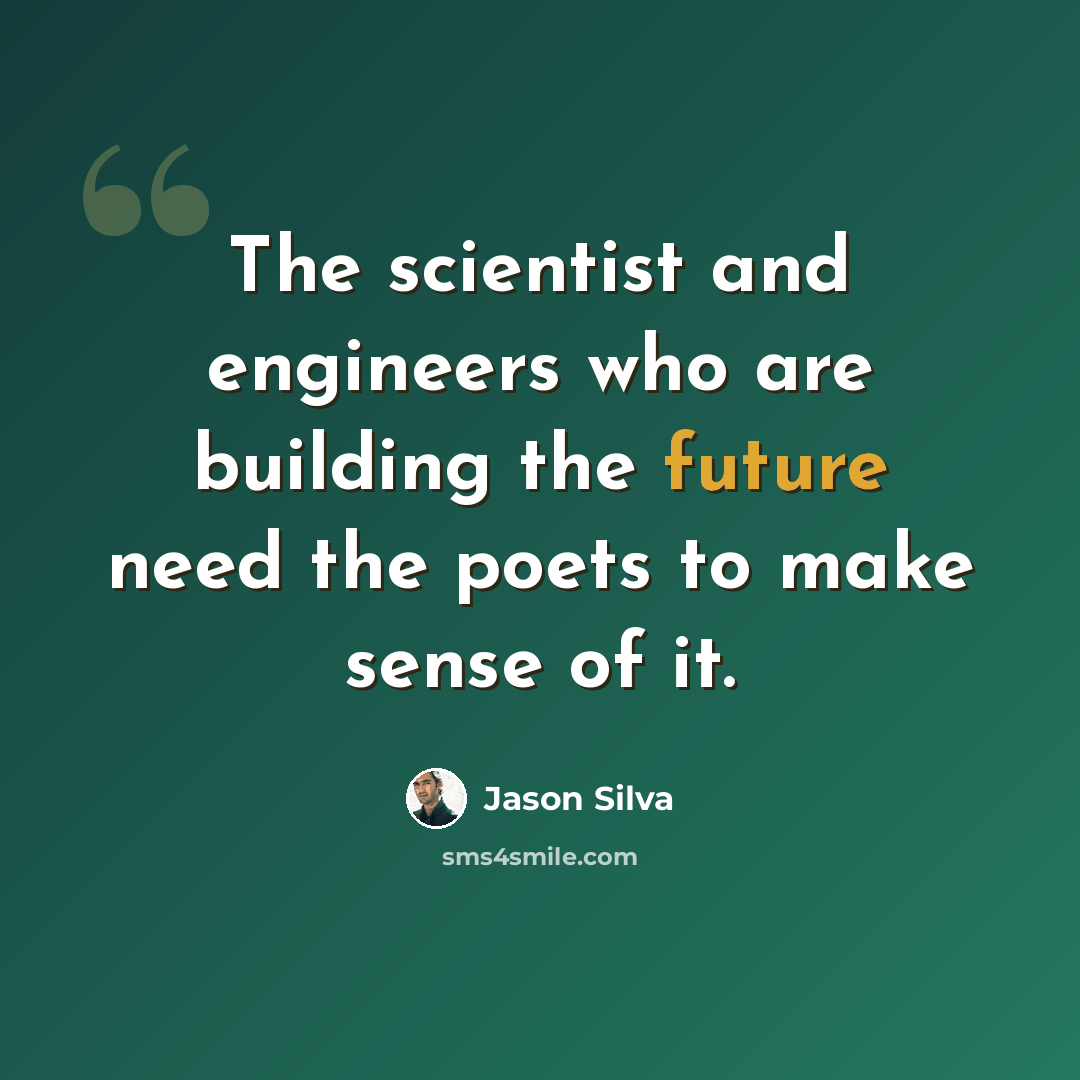 “The scientist and engineers who are building the future need the poets to make sense of it.” quote by Jason Silva