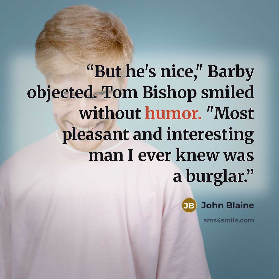 “But he's nice," Barby objected. Tom Bishop smiled without humor. "Most pleasant and interesting man I ever knew was a burglar.” quote by John Blaine