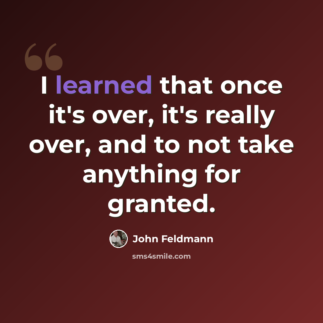“I learned that once it's over, it's really over, and to not take anything for granted.” quote by John Feldmann
