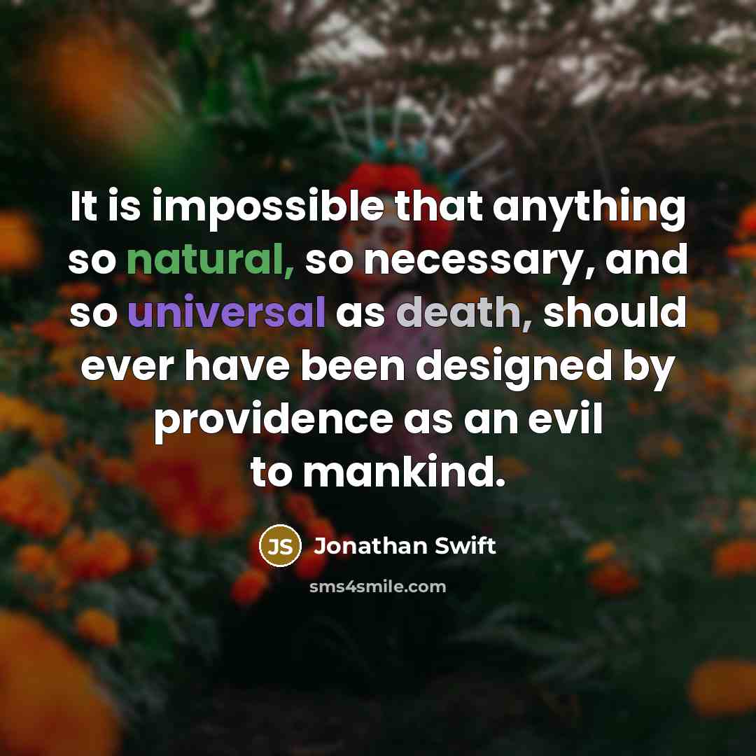 “It is impossible that anything so natural, so necessary, and so universal as death, should ever have been designed by providence as an evil to mankind.” quote by Jonathan Swift