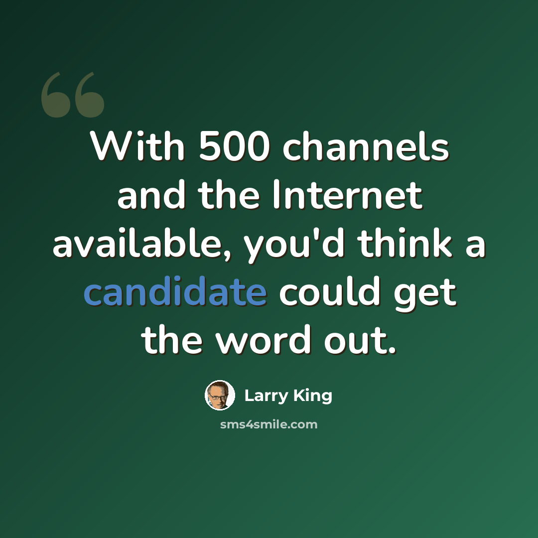 “With 500 channels and the Internet available, you'd think a candidate could get the word out.” quote by Larry King