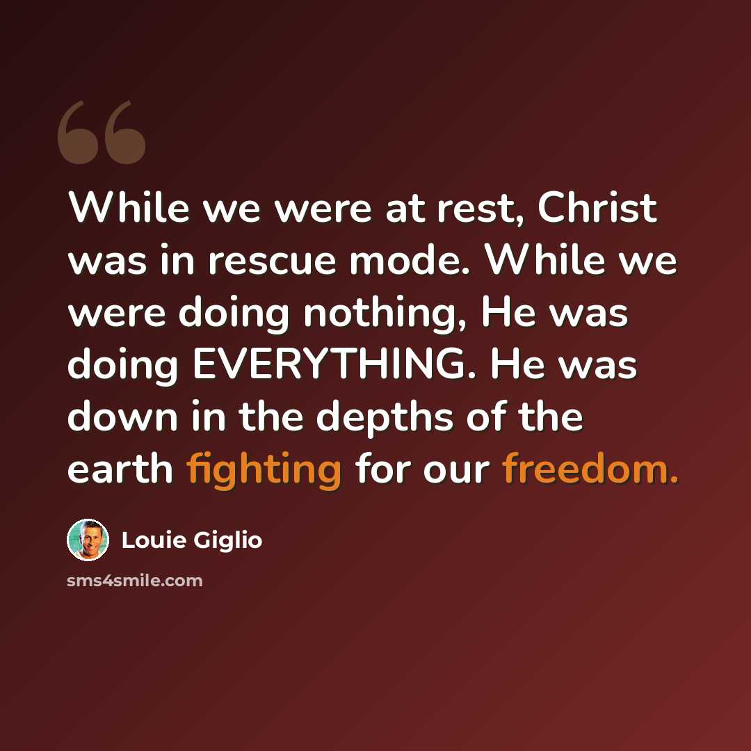 “While we were at rest, Christ was in rescue mode. While we were doing nothing, He was doing EVERYTHING. He was down in the depths of the earth fighting for our freedom.” quote by Louie Giglio