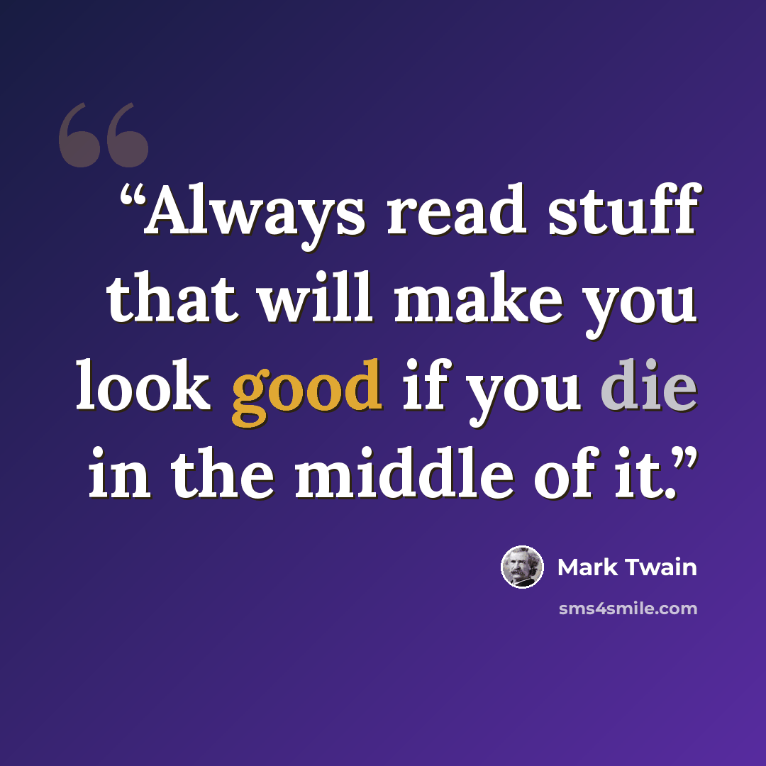 “Always read stuff that will make you look good if you die in the middle of it.” quote by mark twain