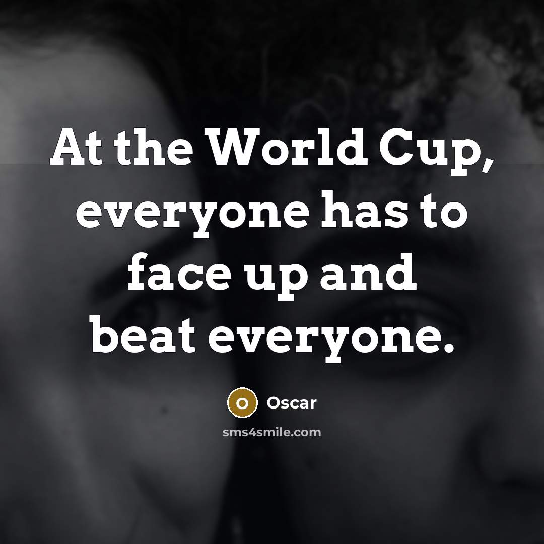 “At the World Cup, everyone has to face up and beat everyone.” quote by Oscar