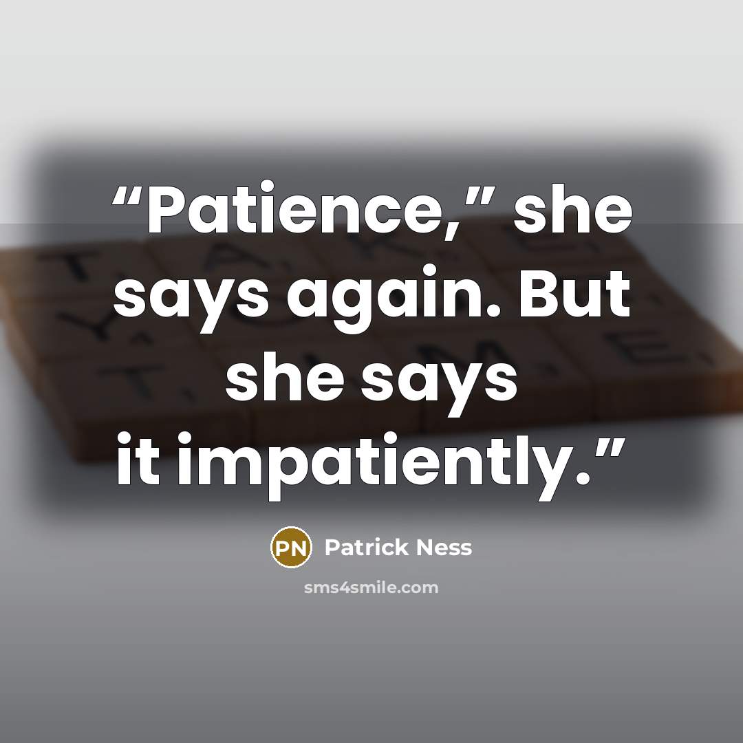 “Patience,” she says again. But she says it impatiently.” quote by Patrick Ness