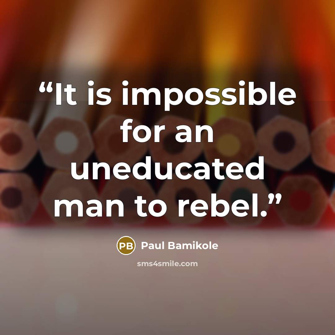 “It is impossible for an uneducated man to rebel.” quote by Paul Bamikole