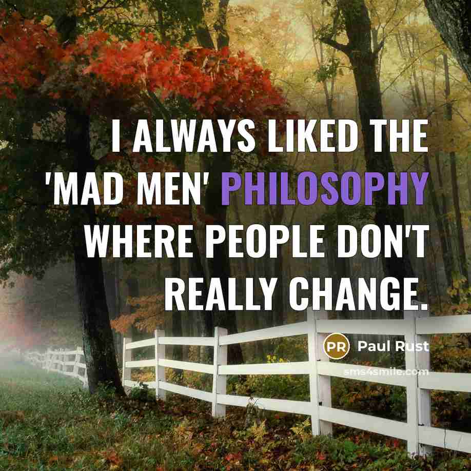 “I always liked the 'Mad Men' philosophy where people don't really change.” quote by Paul Rust
