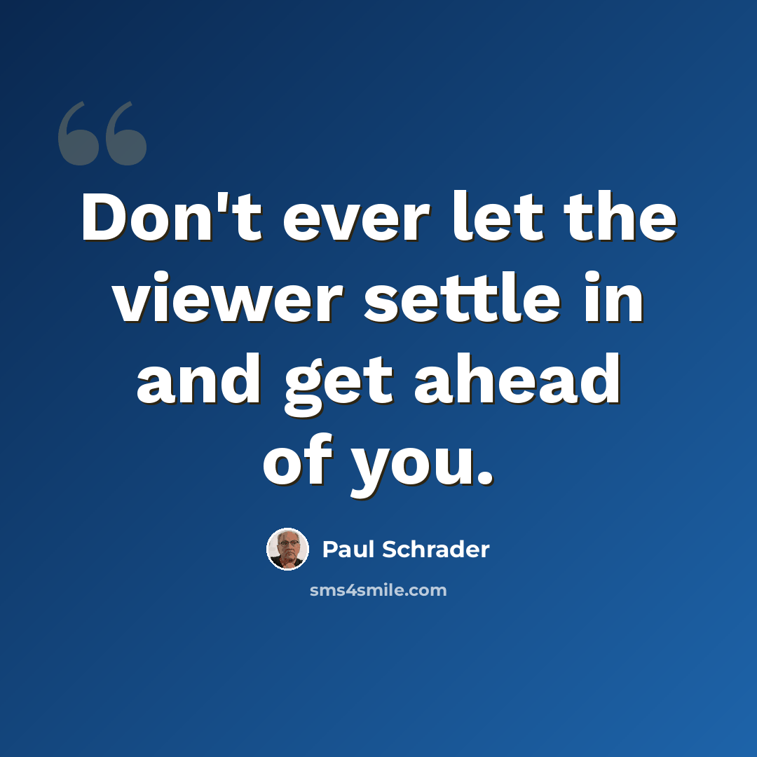“Don't ever let the viewer settle in and get ahead of you.” quote by Paul Schrader