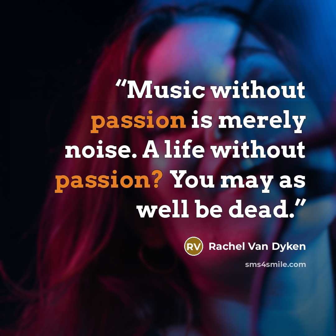 “Music without passion is merely noise. A life without passion? You may as well be dead.” quote by Rachel Van Dyken
