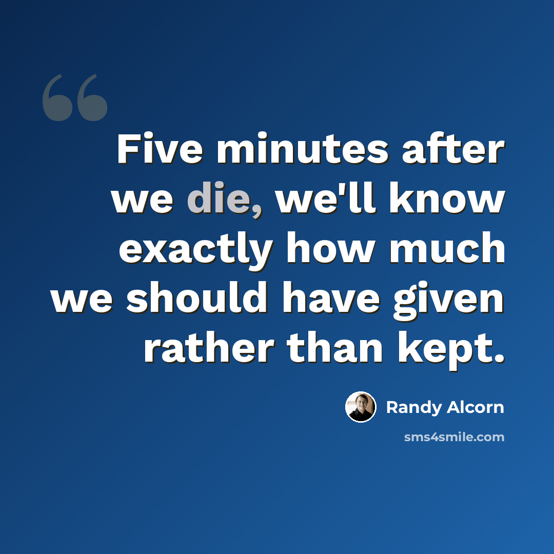 “Five minutes after we die, we'll know exactly how much we should have given rather than kept.” quote by Randy Alcorn