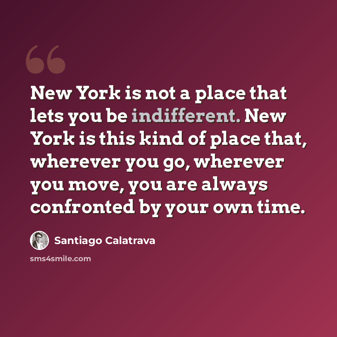 “New York is not a place that lets you be indifferent. New York is this kind of place that, wherever you go, wherever you move, you are always confronted by your own time.” quote by Santiago Calatrava