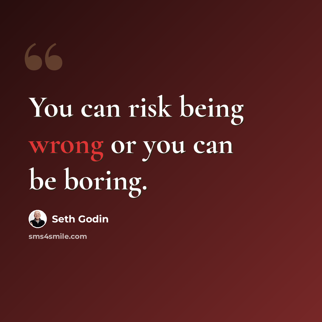 “You can risk being wrong or you can be boring.” quote by Seth Godin