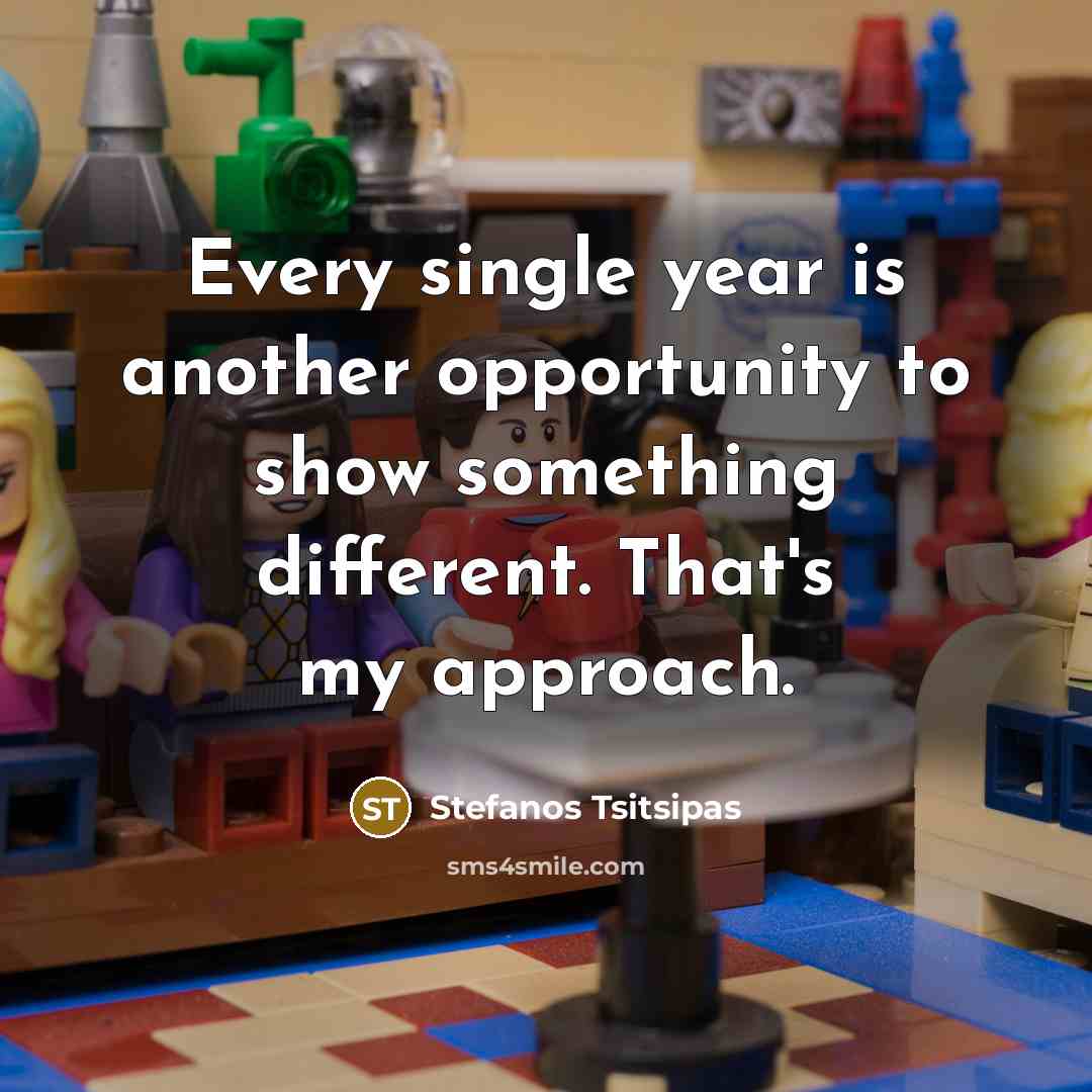 “Every single year is another opportunity to show something different. That's my approach.” quote by Stefanos Tsitsipas