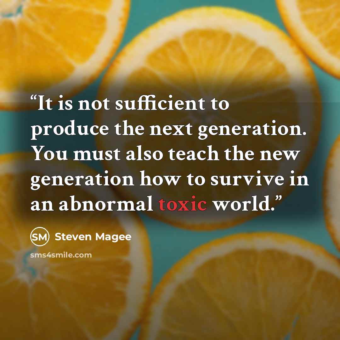 “It is not sufficient to produce the next generation. You must also teach the new generation how to survive in an abnormal toxic world.” quote by Steven Magee