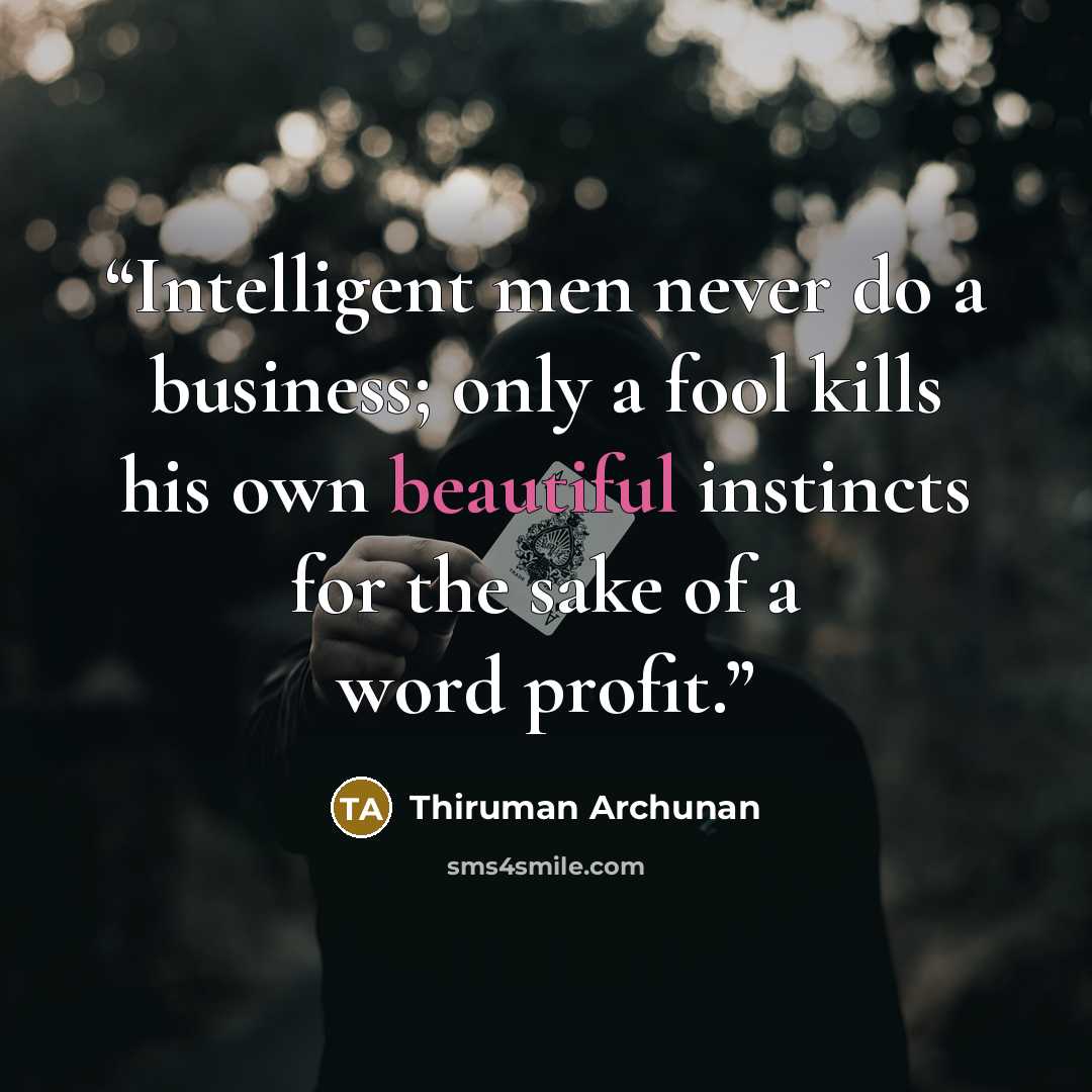 “Intelligent men never do a business; only a fool kills his own beautiful instincts for the sake of a word profit.” quote by Thiruman Archunan