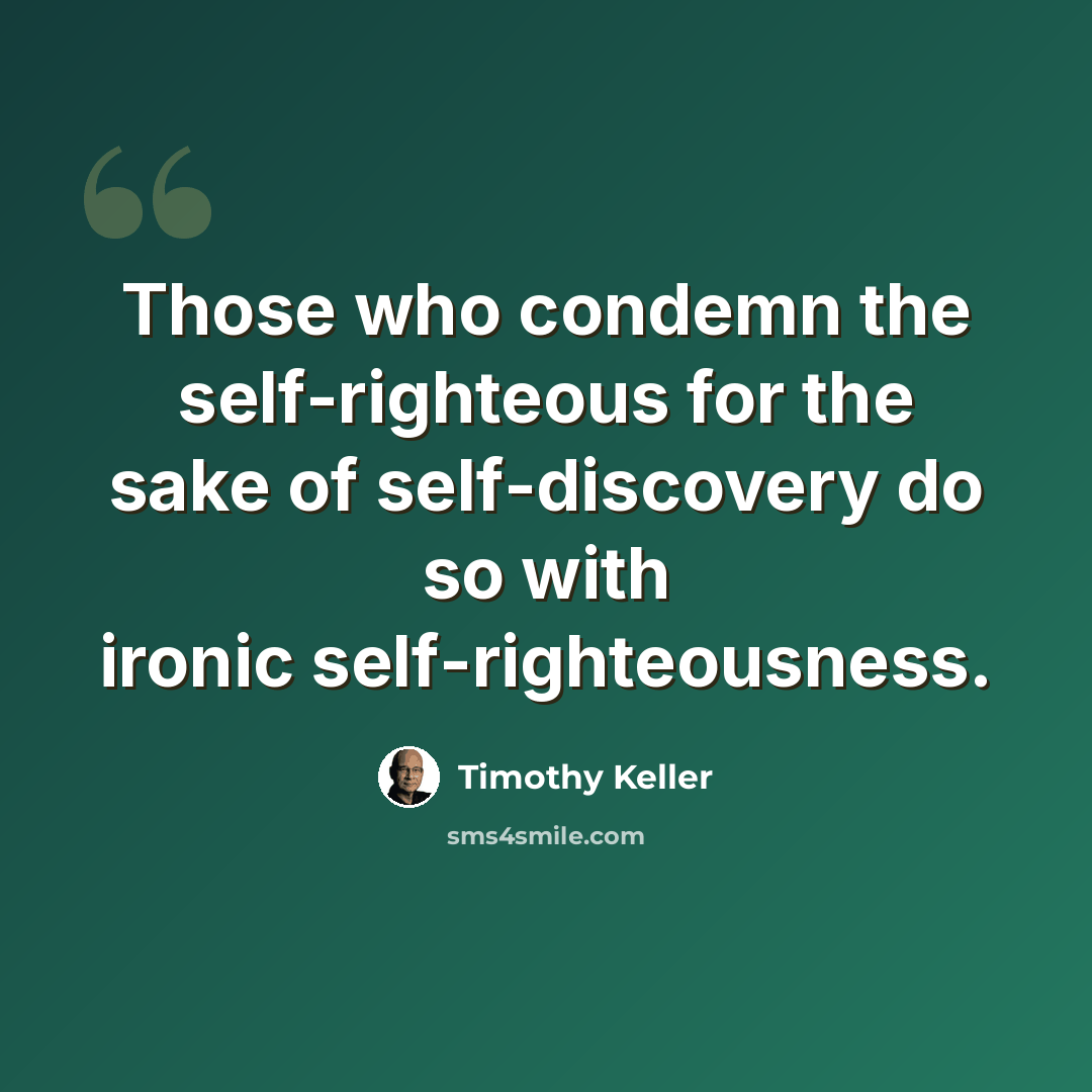 “Those who condemn the self-righteous for the sake of self-discovery do so with ironic self-righteousness.” quote by Timothy Keller