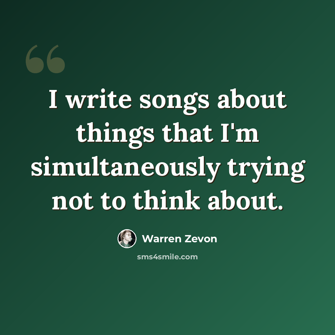 “I write songs about things that I'm simultaneously trying not to think about.” quote by Warren Zevon