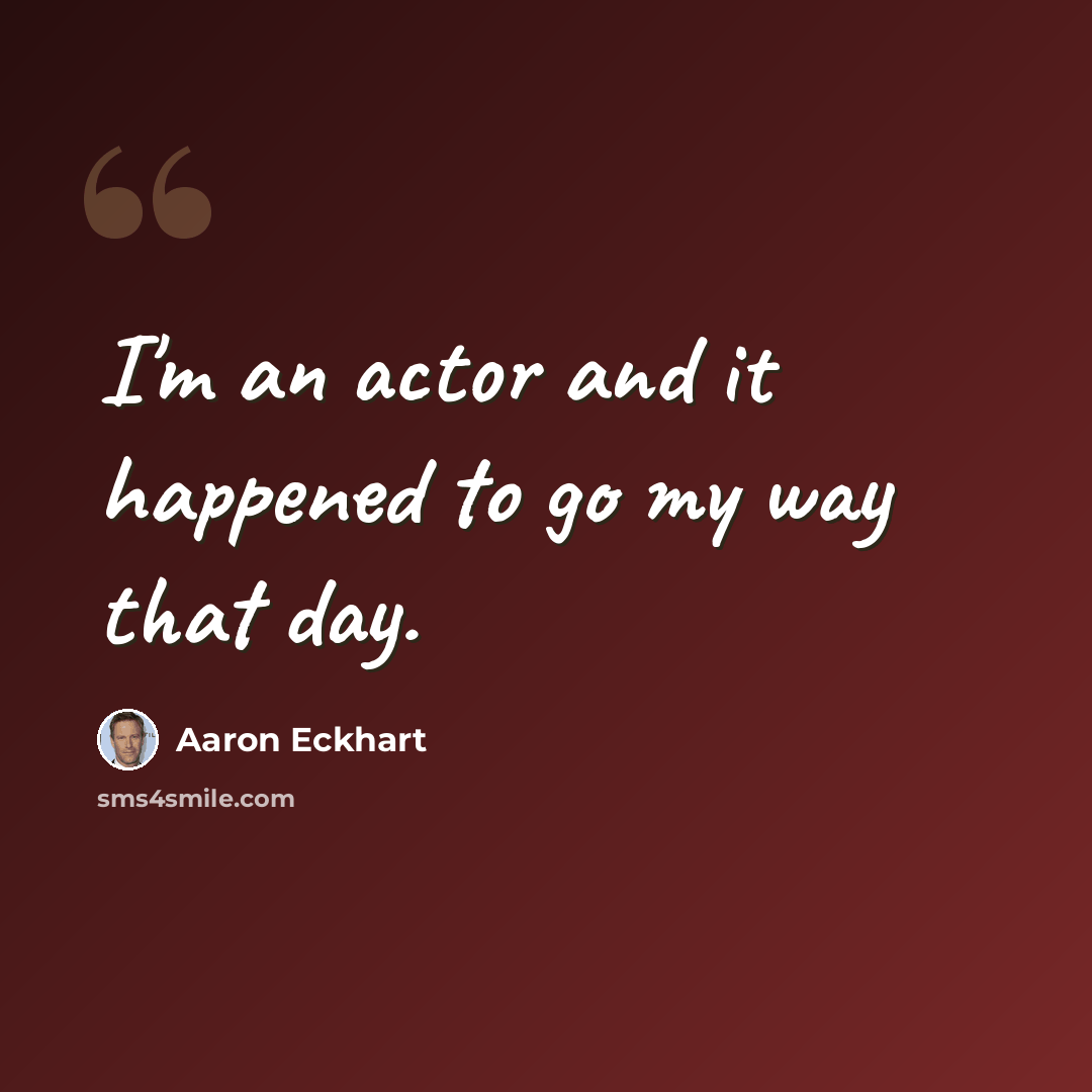 “I'm an actor and it happened to go my way that day.” quote by Aaron Eckhart