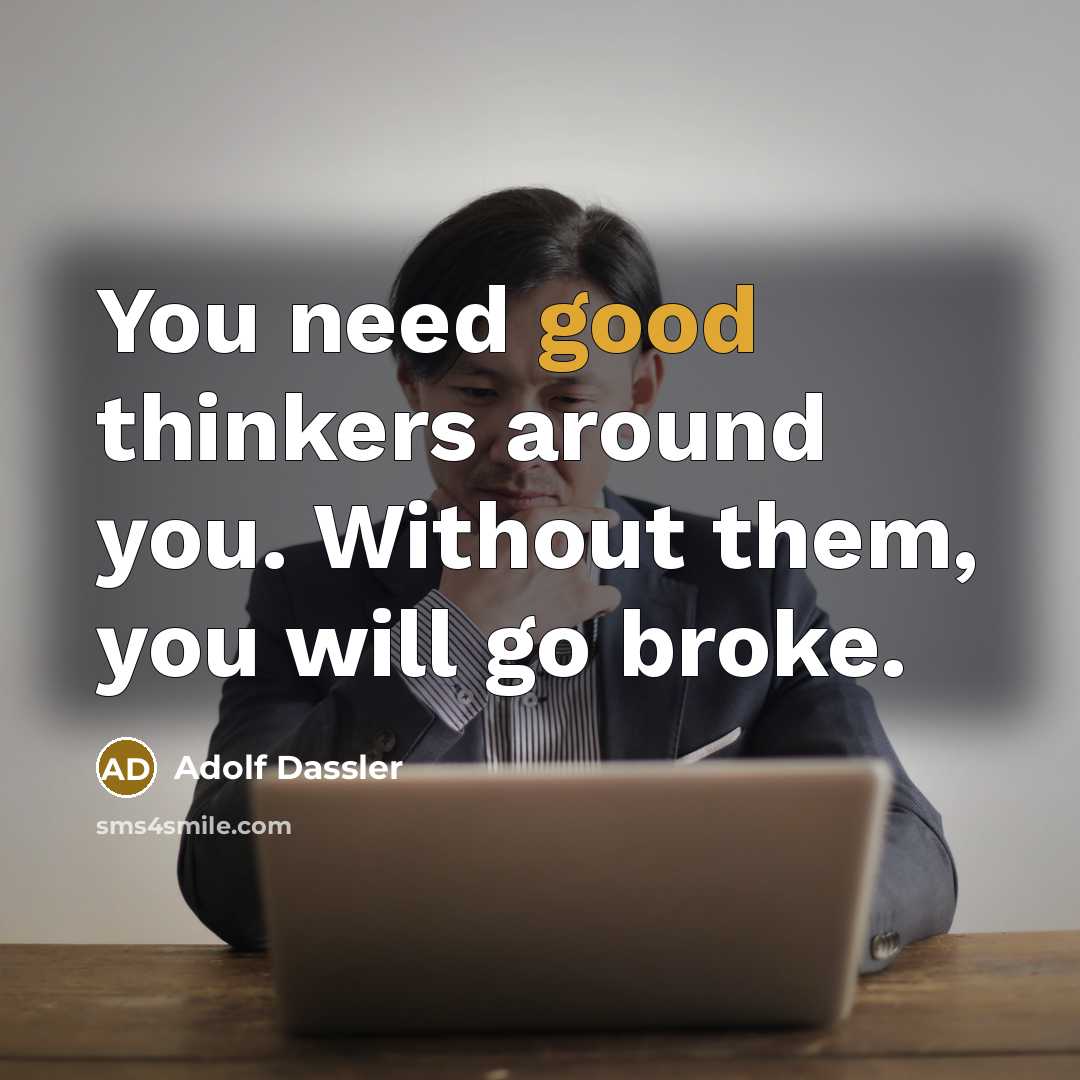 “You need good thinkers around you. Without them, you will go broke.” quote by Adolf Dassler