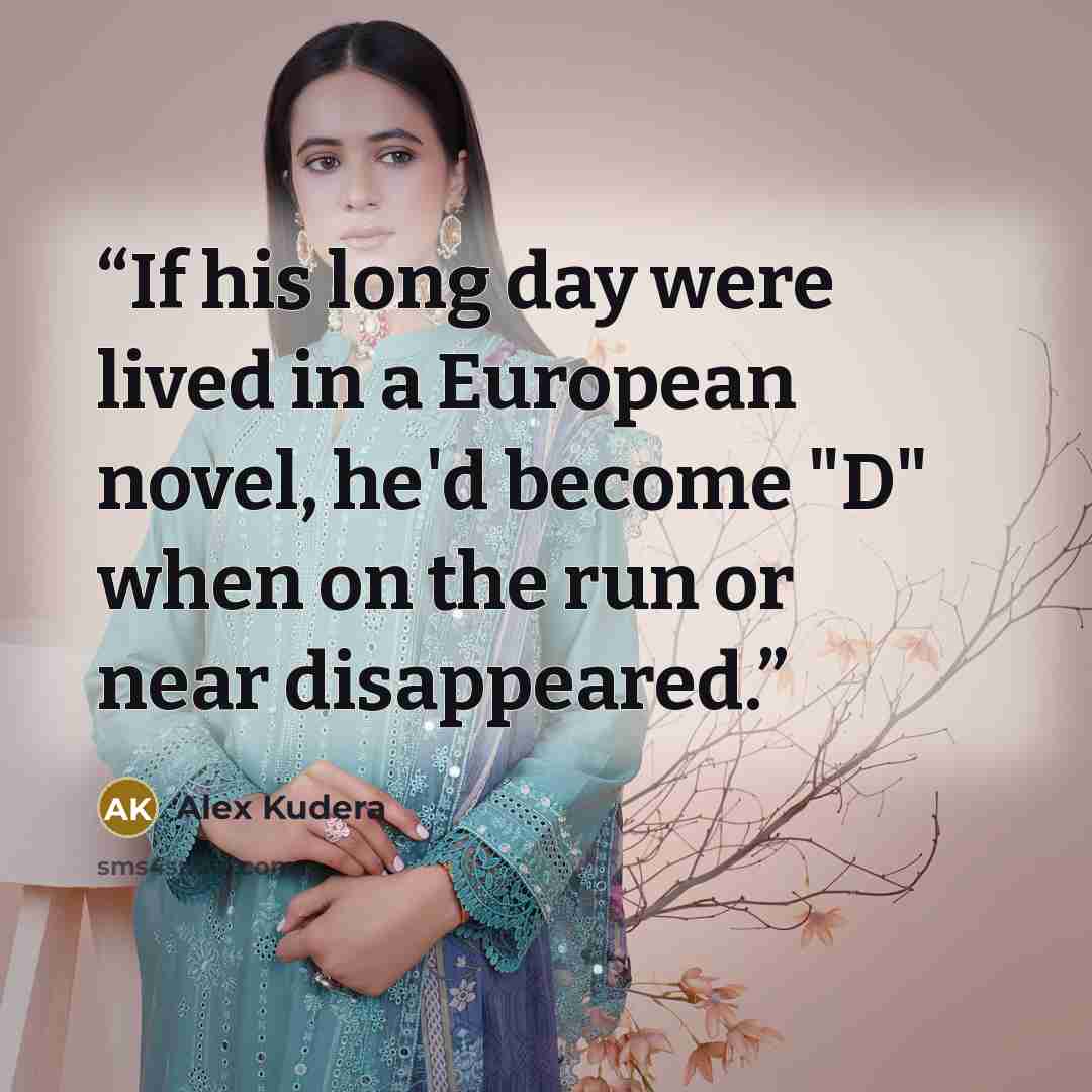 “If his long day were lived in a European novel, he'd become "D" when on the run or near disappeared.” quote by Alex Kudera