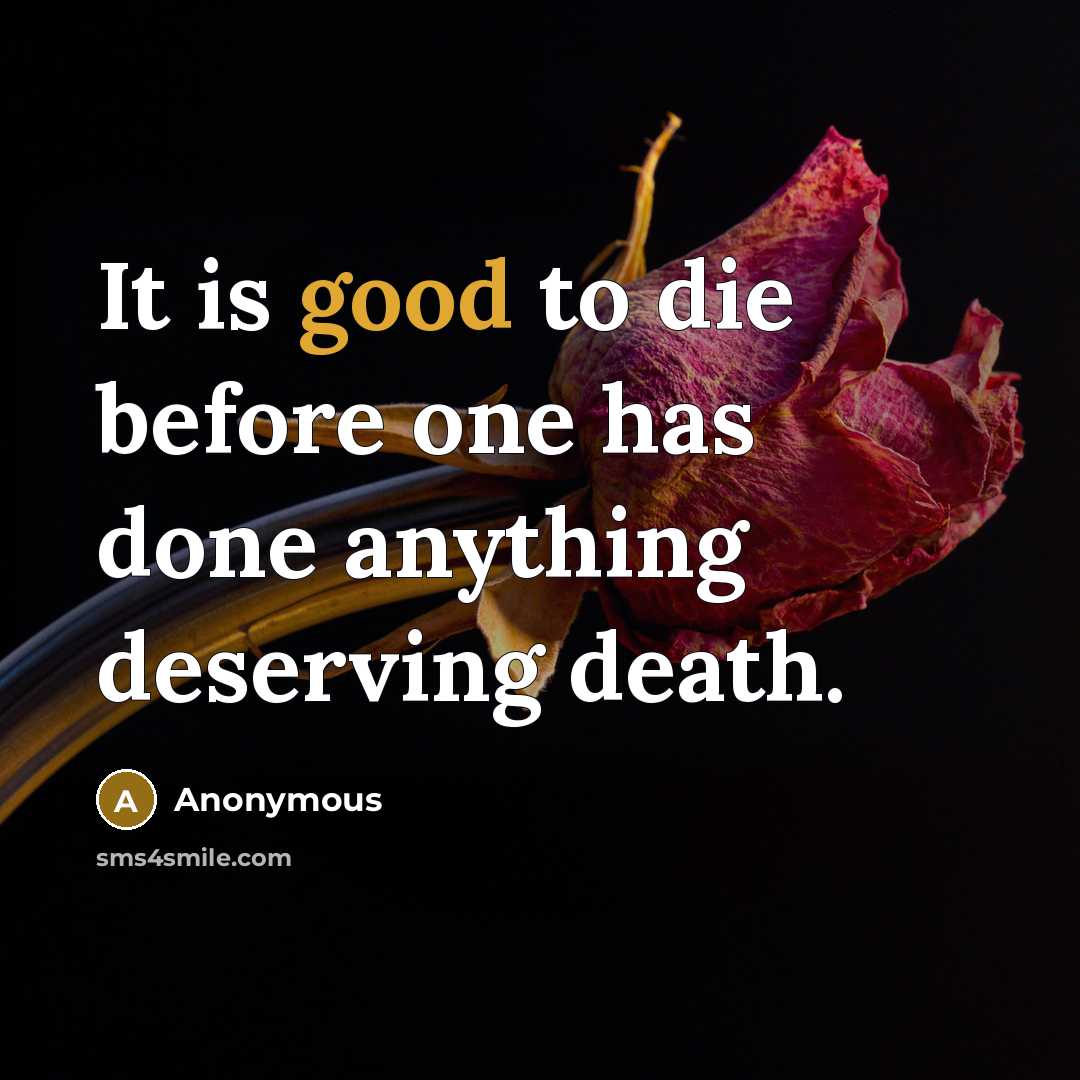 “It is good to die before one has done anything deserving death.” quote by Anonymous