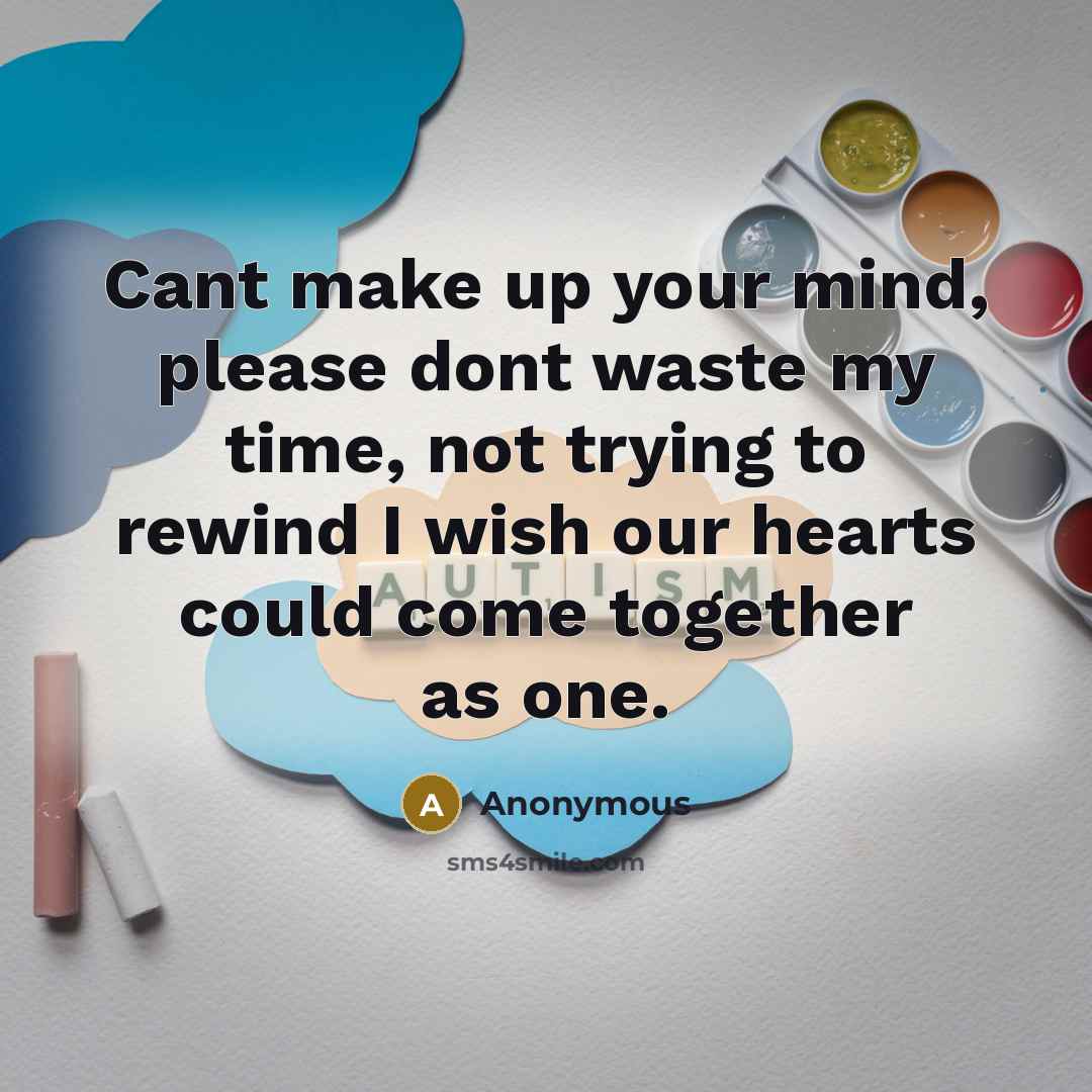 “Cant make up your mind, please dont waste my time, not trying to rewind I wish our hearts could come together as one.” quote by Anonymous