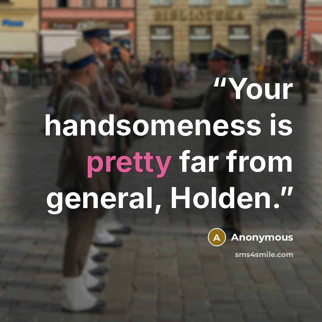 “Your handsomeness is pretty far from general, Holden.” quote by Anonymous