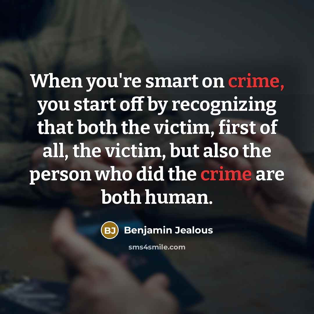 “When you're smart on crime, you start off by recognizing that both the victim, first of all, the victim, but also the person who did the crime are both human.” quote by Benjamin Jealous
