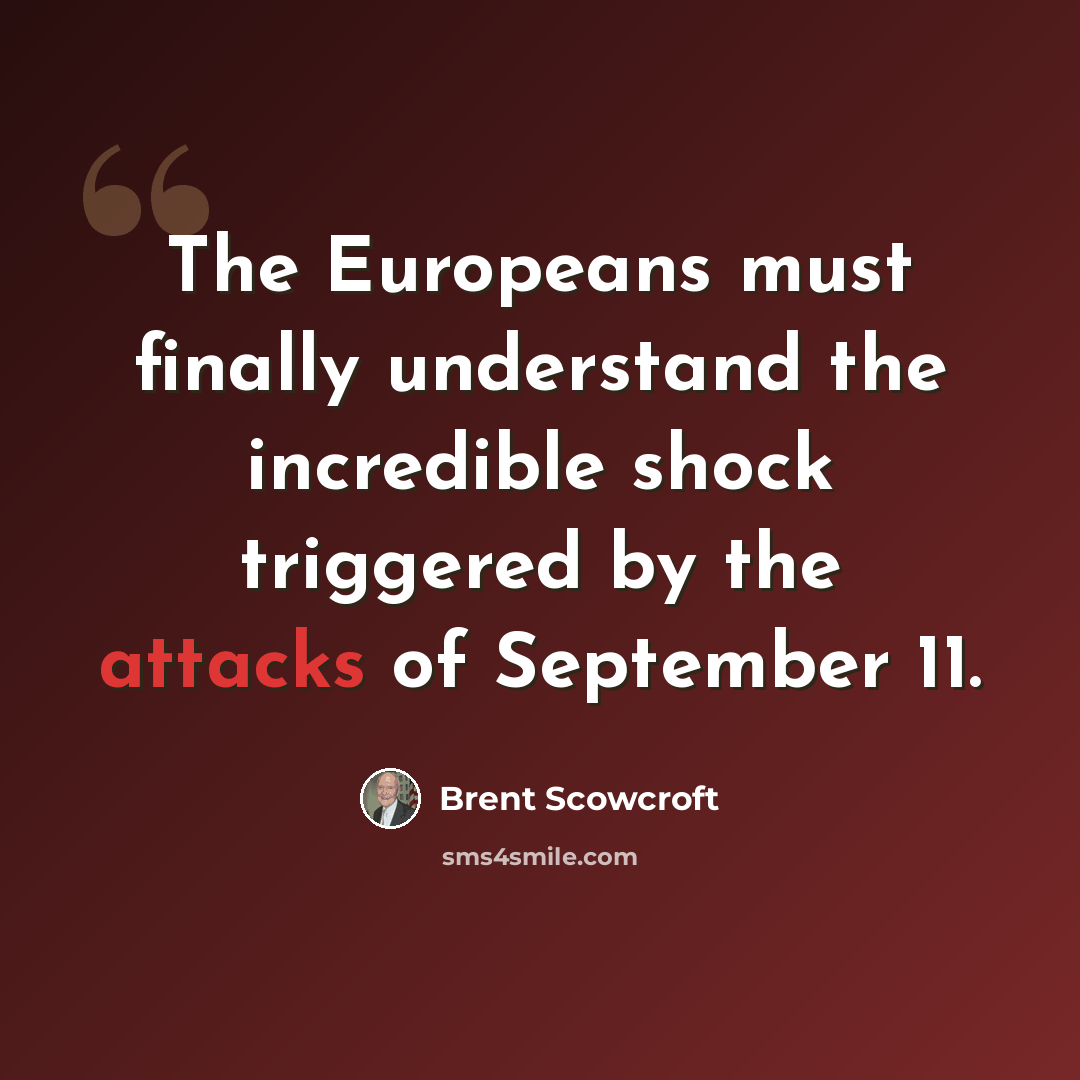 “The Europeans must finally understand the incredible shock triggered by the attacks of September 11.” quote by Brent Scowcroft